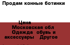 Продам конные ботинки  › Цена ­ 3 000 - Московская обл. Одежда, обувь и аксессуары » Другое   